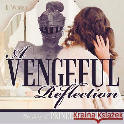A Vengeful Reflection: The Story of Princess Elise D. Wooten 9781467076661