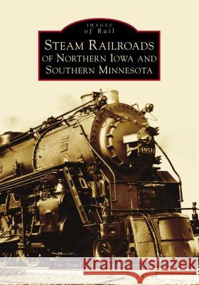 Steam Railroads of Northern Iowa and Southern Minnesota Jim Angel Ashley Mantooth 9781467102889 Arcadia Publishing (SC)