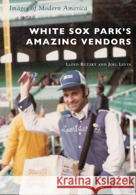 White Sox Park's Amazing Vendors Lloyd Rutzky Joel Levin 9781467103244 Arcadia Publishing (SC)