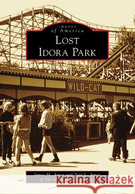 Lost Idora Park James M. Amey Toni L. Amey of the Idora Pa Experience 9781467103930 Arcadia Publishing (SC)
