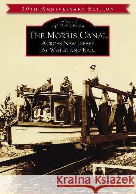The Morris Canal: Across New Jersey by Water and Rail Robert R. Goller 9781467104104 Arcadia Publishing (SC)