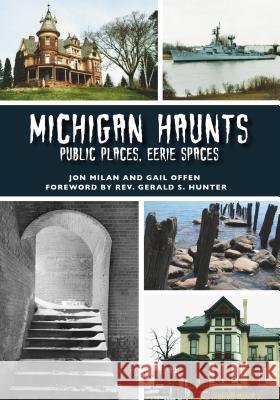 Michigan Haunts: Public Places, Eerie Spaces Jon Milan Gail Offen Rev Gerald S. Hunter 9781467104241 Arcadia Publishing (SC)