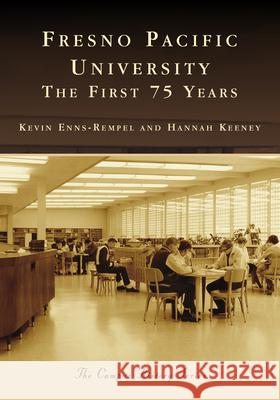 Fresno Pacific University: The First 75 Years Kevin Enns-Rempel Hannah Keeney 9781467104593 Arcadia Publishing (SC)