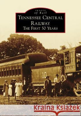 Tennessee Central Railway: The First 50 Years Ralcon Wagner 9781467108799 Arcadia Publishing (SC)