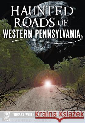 Haunted Roads of Western Pennsylvania Thomas White Tony Lavorgne 9781467118163