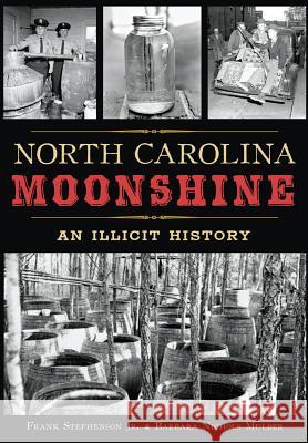 North Carolina Moonshine: An Illicit History Frank Stephenson Barbara N. Mulder 9781467118323 History Press