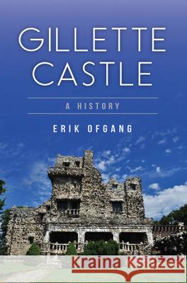 Gillette Castle: A History Erik Ofgang 9781467118521 History Press