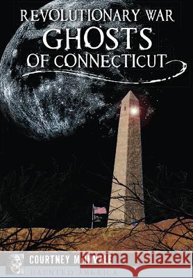 Revolutionary War Ghosts of Connecticut Courtney McInvale 9781467118804 History Press