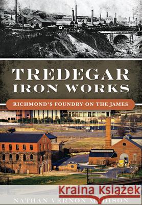 Tredegar Iron Works:: Richmond's Foundry on the James Nathan Madison 9781467118941 History Press (SC)