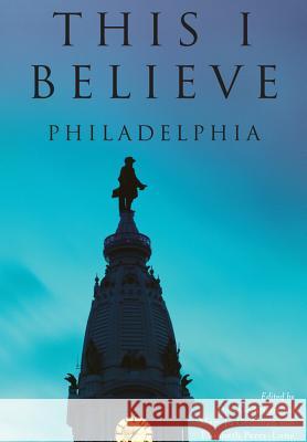 This I Believe:: Philadelphia Dan Gediman Mary Jo Gediman Elisabeth Perez-Luna 9781467118972 History Press (SC)