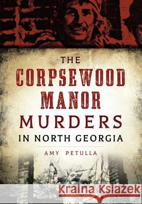 The Corpsewood Manor Murders in North Georgia Petulla, Amy 9781467119009 History Press