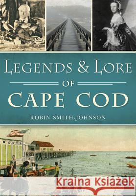 Legends & Lore of Cape Cod Robin Smith-Johnson 9781467119047