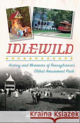 Idlewild: History and Memories of Pennsylvania's Oldest Amusement Park Jennifer Sopko 9781467119542 History Press