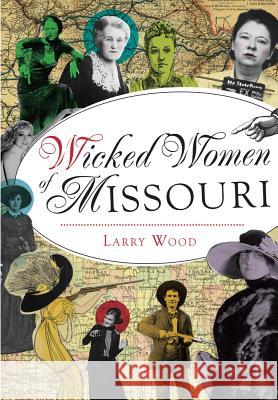 Wicked Women of Missouri Larry Wood 9781467119665