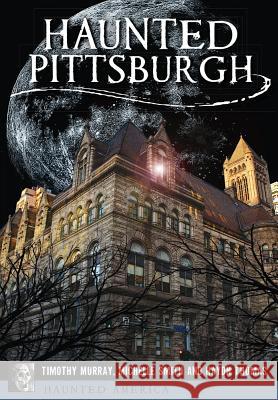 Haunted Pittsburgh Tim Murray Michelle Smith 9781467119931 History Press