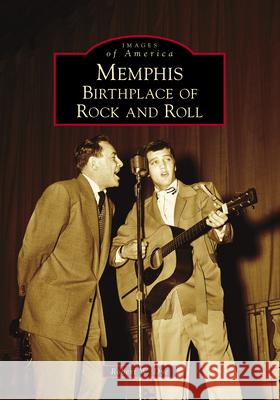 Memphis: Birthplace of Rock and Roll Robert W. Dye 9781467127394 Arcadia Publishing (SC)