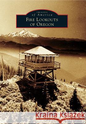 Fire Lookouts of Oregon Cheryl Hill 9781467134866 Arcadia Publishing (SC)