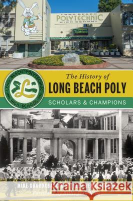 The History of Long Beach Poly: Scholars and Champions Mike Guardabascio Tyler Hendrickson 9781467135283 History Press