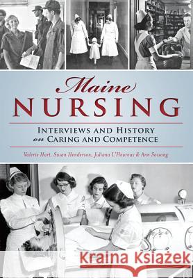 Maine Nursing: Interviews and History on Caring and Competence Juliana L'Heureux Ann Sossong Susan Henderson 9781467135399 History Press (SC)