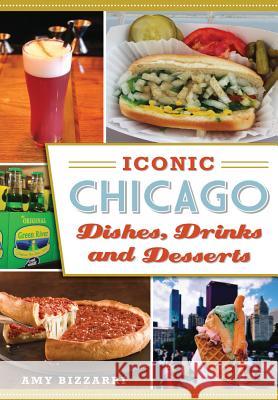 Iconic Chicago Dishes, Drinks and Desserts Amy Bizzarri 9781467135511 History Press