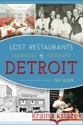 Lost Restaurants of Detroit Paul Vachon 9781467135597 History Press