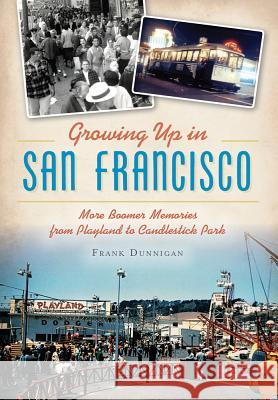 Growing Up in San Francisco: More Boomer Memories from Playland to Candlestick Park Frank Dunnigan 9781467135702 History Press