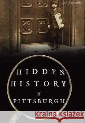 Hidden History of Pittsburgh Len Barcousky 9781467135894