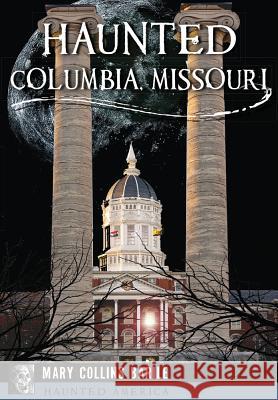 Haunted Columbia, Missouri Mary Collins Barile 9781467136181