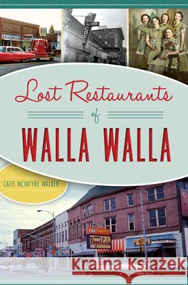 Lost Restaurants of Walla Walla Catie McIntyre Walker 9781467136341 History Press