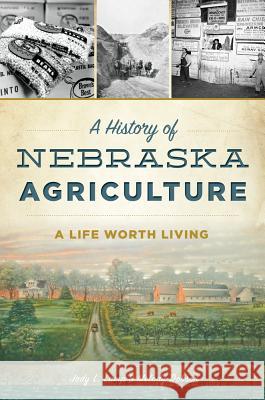 A History of Nebraska Agriculture: A Life Worth Living Jody L. Lamp Dobson 9781467136495 History Press