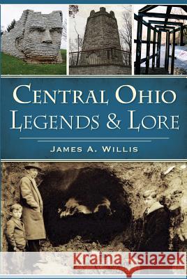 Central Ohio Legends & Lore James A. Willis 9781467136686