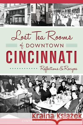 Lost Tea Rooms of Downtown Cincinnati: Reflections & Recipes Cynthia Beischel 9781467137270 History Press