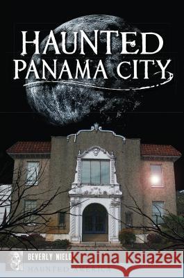 Haunted Panama City Beverly Nield 9781467137362 History Press