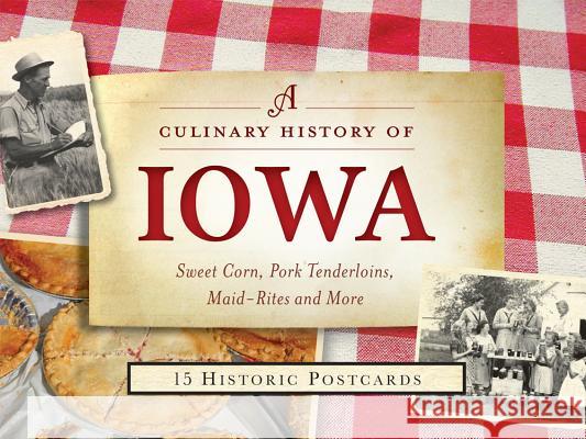A Culinary History of Iowa: Sweet Corn, Pork Tenderloins, Maid-Rites & More -15 Historic Postcards Darcy Dougherty Maulsby 9781467137560 