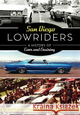 San Diego Lowriders: A History of Cars and Cruising Alberto Lopez Pulido Rigoberto Reyes 9781467137805 History Press