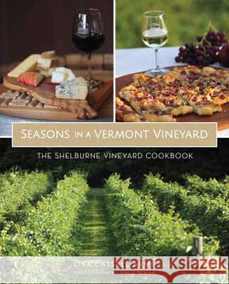 Seasons in a Vermont Vineyard: The Shelburne Vineyard Cookbook Lisa Cassell-Arms David Seaver 9781467137874 History Press