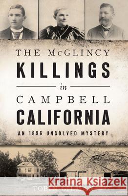 The McGlincy Killings in Campbell, California: An 1896 Unsolved Mystery Tobin Gilman 9781467138437 History Press