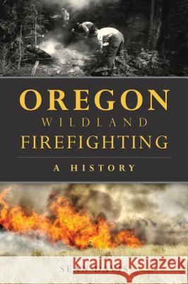 Oregon Wildland Firefighting: A History Sean Davis 9781467138505