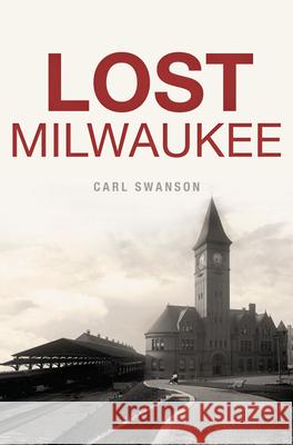 Lost Milwaukee Carl Swanson 9781467138635