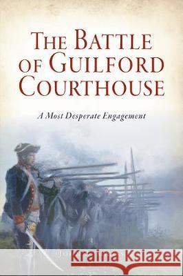 The Battle of Guilford Courthouse: A Most Desperate Engagement John R. Maass 9781467139120