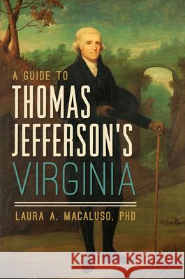 A Guide to Thomas Jefferson's Virginia Laura A. Macaluso 9781467139199 History Press