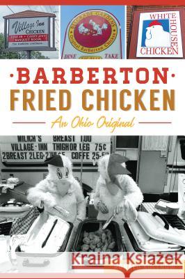 Barberton Fried Chicken: An Ohio Original Ronald Koltnow 9781467139724 History Press