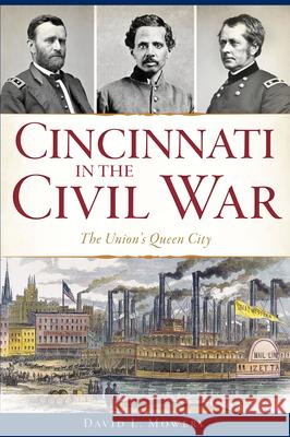 Cincinnati in the Civil War: The Union's Queen City David L. Mowery 9781467139960