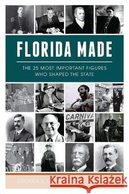 Florida Made: The 25 Most Important Figures Who Shaped the State George LeMieux Laura Mize 9781467140034 History Press