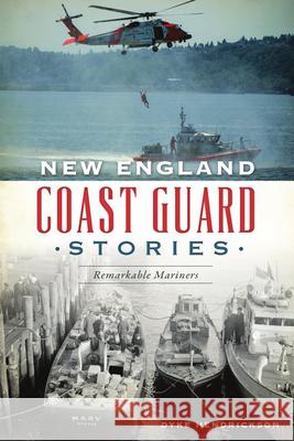 New England Coast Guard Stories: Remarkable Mariners Dyke Hendrickson 9781467140041 History Press