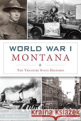 World War I Montana: The Treasure State Prepares Ken Robison 9781467140249 History Press