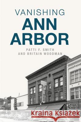 Vanishing Ann Arbor Patti F. Smith Britain Woodman 9781467140256 History Press