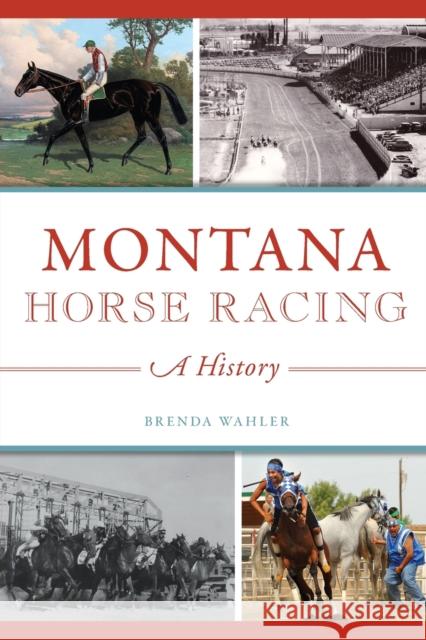 Montana Horse Racing: A History Brenda L. Wahler 9781467140324 History Press