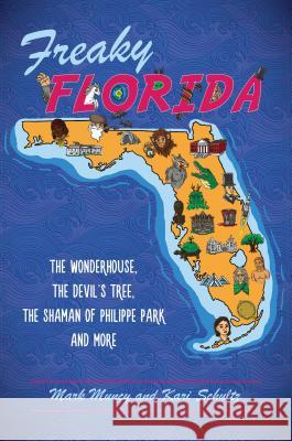 Freaky Florida: The Wonderhouse, the Devil's Tree, the Shaman of Philippe Park, and More Mark Muncy Kari Schultz 9781467140355