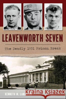 Leavenworth Seven: The Deadly 1931 Prison Break Kenneth M. Lamaster 9781467140409 History Press